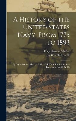 A History of the United States Navy, From 1775 to 1893; by Edgar Stanton Maclay, A.M., With Technical Revision by Lieutenant Roy C. Smith - Edgar Stanton Maclay,Roy Campbell Smith - cover