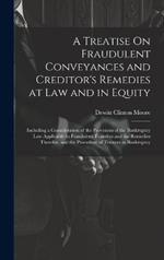 A Treatise On Fraudulent Conveyances and Creditor's Remedies at Law and in Equity: Including a Consideration of the Provisions of the Bankruptcy Law Applicable to Fraudulent Transfers and the Remedies Therefor, and the Procedure of Trustees in Bankruptcy