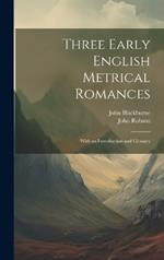 Three Early English Metrical Romances: With an Introduction and Glossary