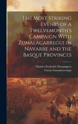 The Most Striking Events of a Twelvemonth's Campaign With Zumalacarregui in Navarre and the Basque Provinces - Charles Frederick Henningsen,Tomás Zumalacárregui - cover