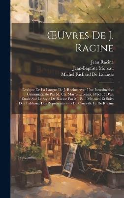 OEuvres De J. Racine: Lexique De La Langue De J. Racine Avec Une Introduction Grammaticale Par M. Ch. Marty-Laveaux, Précédé D'un Étude Sur Le Style De Racine Par M. Paul Mesnard Et Suivi Des Tableaux Des Représentations De Corneille Et De Racine - Jean Racine,Jean-Baptiste Moreau,Michel Richard de Lalande - cover