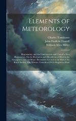 Elements of Meteorology: Hygrometry, and the Construction and Uses of a New Hygrometer. On the Radiation and Absorbtion of Heat in the Atmosphere. On the Water-Barometer Erected in the Hall of the Royal Society. On Climate: Considered With Regard to Horti