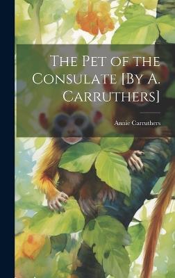 The Pet of the Consulate [By A. Carruthers] - Annie Carruthers - cover