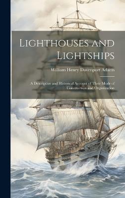 Lighthouses and Lightships: A Descriptive and Historical Account of Their Mode of Construction and Organization - William Henry Davenport Adams - cover
