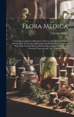 Flora Medica: Containing Coloured Delineations of the Various Medicinal Plants Admitted Into the London, Edinburgh, and Dublin Pharmacopoeias; With Their Natural History, Botanical Descriptions, Medical and Chemical Properties, &c. &c.; Together With A