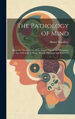 The Pathology of Mind: Being the Third Edition of the Second Part of the "Physiology and Pathology of Mind," Recast, Enlarged, and Rewritten - Henry Maudsley - cover