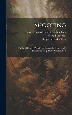 Shooting: Field and Covert; With Contributions by Hon. Gerald Lascelles and A.J. Stuart-Wortley. 6Th; Edition 1900 - Ralph Payne-Gallwey,Baron Thomas Grey De Walsingham,Gerald Lascelles - cover