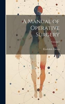 A Manual of Operative Surgery; Volume 1 - Frederick Treves - cover