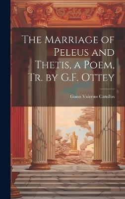 The Marriage of Peleus and Thetis, a Poem, Tr. by G.F. Ottey - Gaius Valerius Catullus - cover