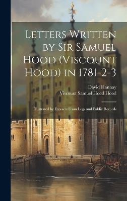 Letters Written by Sir Samuel Hood (Viscount Hood) in 1781-2-3: Illustrated by Extracts From Logs and Public Records - David Hannay,Viscount Samuel Hood Hood - cover