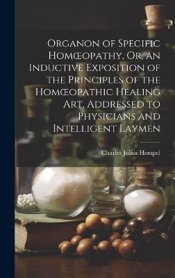 Organon of Specific Homoeopathy, Or, an Inductive Exposition of the Principles of the Homoeopathic Healing Art, Addressed to Physicians and Intelligent Laymen - Charles Julius Hempel - cover