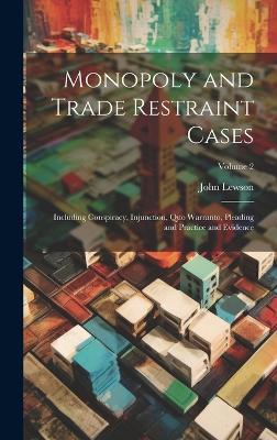 Monopoly and Trade Restraint Cases: Including Conspiracy, Injunction, Quo Warranto, Pleading and Practice and Evidence; Volume 2 - John Lewson - cover