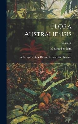 Flora Australiensis: A Description of the Plants of the Australian Territory; Volume 5 - George Bentham - cover