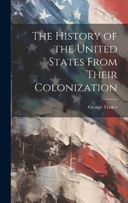 The History of the United States From Their Colonization - George Tucker - cover