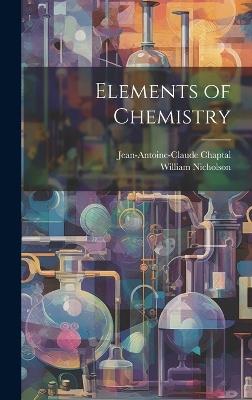 Elements of Chemistry - William Nicholson,Jean Antoine Claude Chaptal - cover