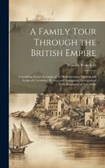 A Family Tour Through the British Empire: Containing Some Accounts of Its Manufactures, Natural and Artificial Curiosities, History and Antiquities: Interspersed With Biographical Anecdotes