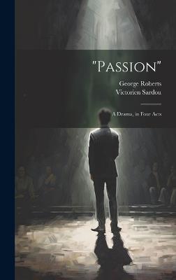 "Passion": A Drama, in Four Acts - George Roberts,Victorien Sardou - cover