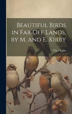 Beautiful Birds in Far Off Lands, by M. and E. Kirby - Mary Kirby - cover