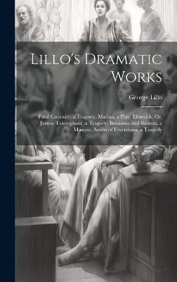 Lillo's Dramatic Works: Fatal Curiosity, a Tragedy. Marina, a Play. Elmerick; Or, Justice Triumphant, a Tragedy. Britannia and Batavia, a Masque. Arden of Feversham, a Tragedy - George Lillo - cover