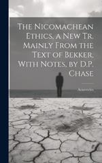 The Nicomachean Ethics, a New Tr. Mainly From the Text of Bekker, With Notes, by D.P. Chase