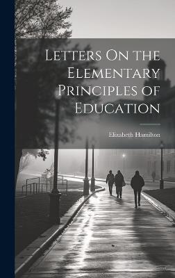 Letters On the Elementary Principles of Education - Elizabeth Hamilton - cover