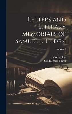 Letters and Literary Memorials of Samuel J. Tilden; Volume 2 - Samuel Jones Tilden,John Bigelow - cover