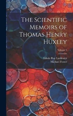 The Scientific Memoirs of Thomas Henry Huxley; Volume 3 - Edwin Ray Lankester,Michael Foster - cover