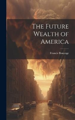 The Future Wealth of America - Francis Bonynge - cover