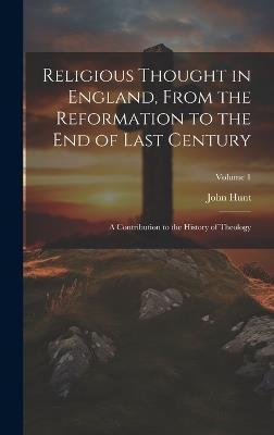 Religious Thought in England, From the Reformation to the End of Last Century: A Contribution to the History of Theology; Volume 1 - John Hunt - cover