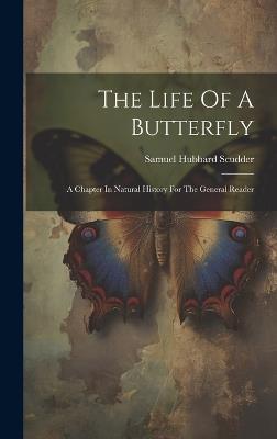 The Life Of A Butterfly: A Chapter In Natural History For The General Reader - Samuel Hubbard Scudder - cover