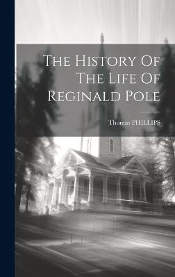 The History Of The Life Of Reginald Pole - Thomas Phillips - cover