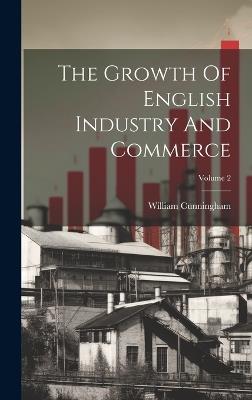 The Growth Of English Industry And Commerce; Volume 2 - William Cunningham - cover