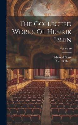 The Collected Works Of Henrik Ibsen; Volume 10 - Henrik Ibsen,Edmund Gosse - cover