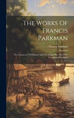 The Works Of Francis Parkman: The Conspiracy Of Pontiac And The Indian War After The Conquest Of Canada