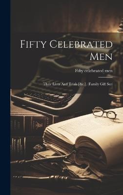 Fifty Celebrated Men: Their Lives And Trials [&c.]. (family Gift Ser) - Fifty Celebrated Men - cover