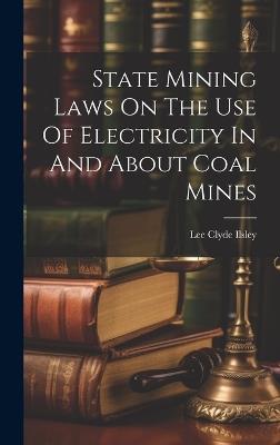 State Mining Laws On The Use Of Electricity In And About Coal Mines - Lee Clyde Ilsley - cover