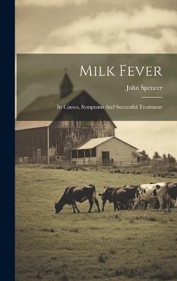 Milk Fever: Its Causes, Symptoms And Successful Treatment - John Spencer - cover