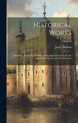 Historical Works: Published From The Original Manuscripts Preserved In The Library Of The Faculty Of Advocates; Volume 4 - James Balfour - cover
