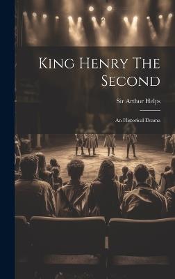 King Henry The Second: An Historical Drama - Arthur Helps - cover