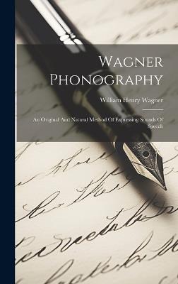 Wagner Phonography: An Original And Natural Method Of Expressing Sounds Of Speech - William Henry Wagner - cover