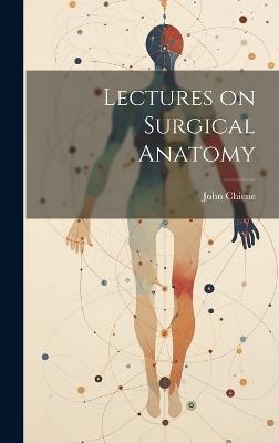 Lectures on Surgical Anatomy - John 1843- Chiene - cover