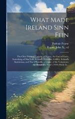 What Made Ireland Sinn Fein; the Chief Political Content of Pearse, the Gael of Gaels; Something of MacNeill, Ireland's Historian, Griffith, Ireland's Statistician, and The O'Rahilly, a Leader of the Volunteers; the Result of a Year's (1919) Study In...