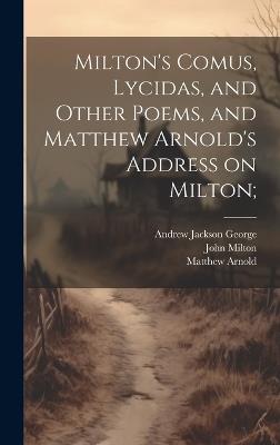 Milton's Comus, Lycidas, and Other Poems, and Matthew Arnold's Address on Milton; - John 1608-1674 Milton,Matthew 1822-1888 Arnold,Andrew Jackson 1855-1907 George - cover