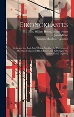 Eikonoklastes: in Answer to a Book Intitl'd Eikon Basilike: the Portrature of His Sacred Majesty in His Solitudes and Sufferings / the Author I[ohn]. M[ilton]