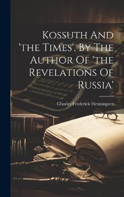 Kossuth And 'the Times', By The Author Of 'the Revelations Of Russia' - Charles Frederick Henningsen - cover