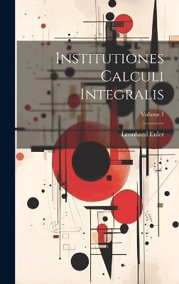 Institutiones Calculi Integralis; Volume 1 - Leonhard Euler - cover