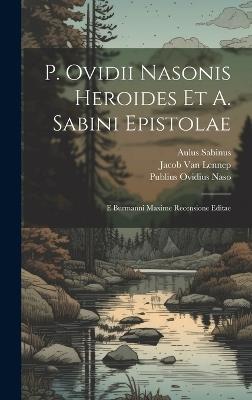 P. Ovidii Nasonis Heroides Et A. Sabini Epistolae: E Burmanni Maxime Recensione Editae - Publius Ovidius Naso,Aulus Sabinus - cover