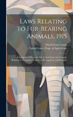 Laws Relating To Fur-bearing Animals, 1915: A Summary Of Laws In The United States And Canada Relating To Trapping, Protection, Propagation, And Bounties - David Ernest Lantz - cover