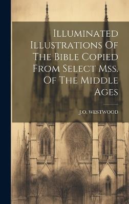 Illuminated Illustrations Of The Bible Copied From Select Mss. Of The Middle Ages - J O Westwood - cover