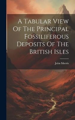 A Tabular View Of The Principal Fossiliferous Deposits Of The British Isles - John Morris - cover